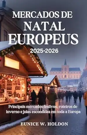 MERCADOS DE NATAL EUROPEUS 2025–2026: Principais mercados festivos, roteiros de inverno e joias escondidas em toda a Europa – EUNICE W. HOLDON