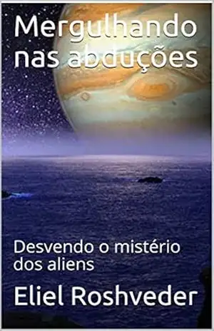 Mergulhando nas abduções: Desvendo o mistério dos aliens (Série Contos de Suspense e Terror Livro 18) – Eliel Roshveder