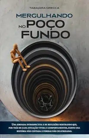 Mergulhando no Poço Fundo: Uma jornada Introspectiva e de reflexões mostrando que, por trás de cada situação vivida e comportamentos, existe uma história não contada e feridas não cicatrizadas. – Tabajara Grecca
