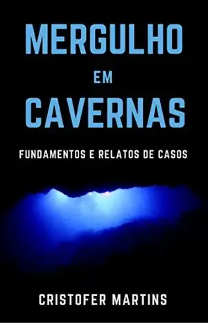Mergulho em cavernas: Fundamentos e relatos de casos - Cristofer Martins