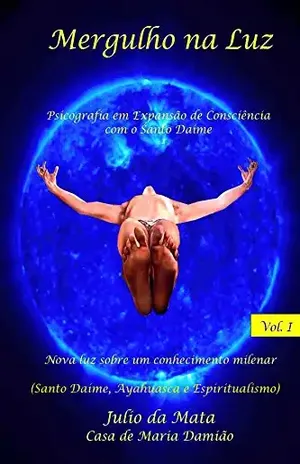 Mergulho na Luz Volume 1: Experiencias com o uso do Santo Daime – Julio da Mata