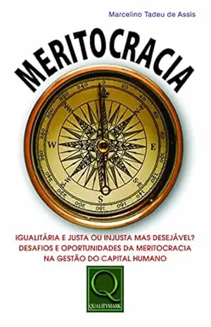 Meritocracia. igualitária e justa ou injusta mas desejável? Desafios e oportunidades da meritocracia na gestão do capital humano - Marcelino Tadeu De Assis