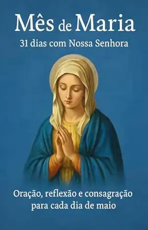 Mês de Maria – 31 dias com Nossa Senhora: Orações, reflexões e consagração para viver o mês de maio com fé e amor. – R. Lima