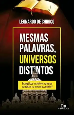 Mesmas palavras, universos distintos: Evangélicos e católicos romanos acreditam no mesmo evangelho? – Leonardo De Chirico