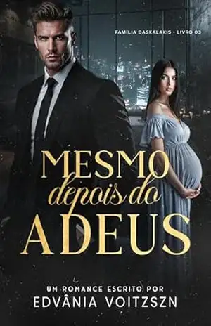 Mesmo Depois do Adeus (Família Daskalakis Livro 3) – Edvânia Voitzszn