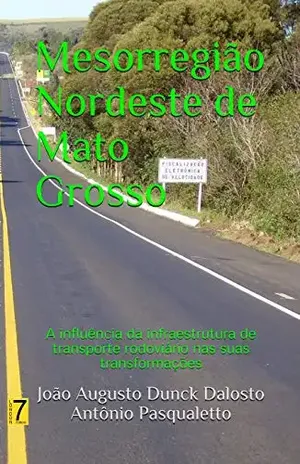 Mesorregião Nordeste de Mato Grosso: A influência da infraestrutura de transporte rodoviário nas suas transformações (1) - João Augusto Dalosto