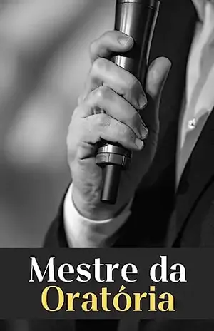 Mestre da Oratória: Transforme suas Apresentações em Momentos Inesquecíveis - Raphael R