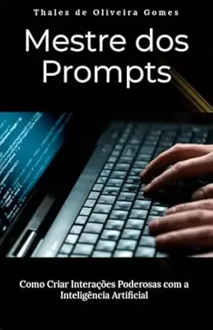 Mestre dos Prompts: Como Criar Interações Poderosas com a Inteligência Artificial – Thales de Oliveira Gomes
