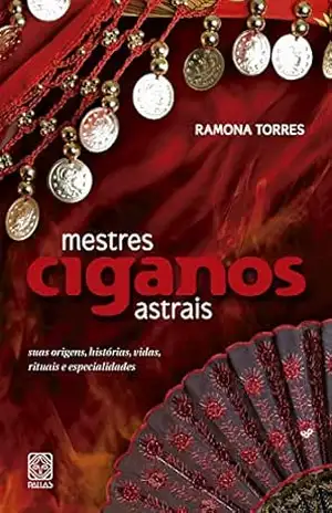 Mestres ciganos astrais: suas origens, histórias, vidas, rituais e especialidades – Ramona Torres