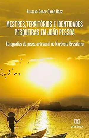 Mestres, territórios e identidades pesqueiras em João Pessoa: etnografias da pesca artesanal no nordeste brasileiro – GUSTAVO CESAR OJEDA BAEZ