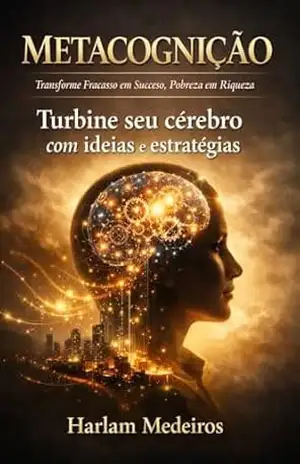 METACOGNIÇÃO: Turbine seu cérebro com idéias e Estratégias – Transforme Fracasso em Sucesso, Pobreza em Riqueza. – Harlam Medeiros