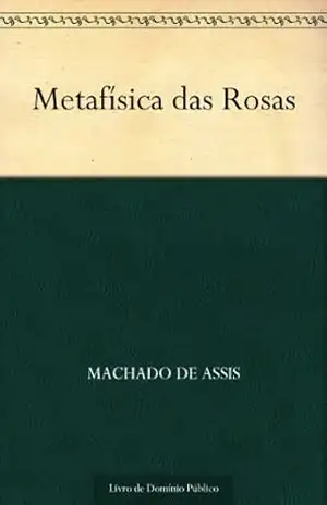 Metafísica das Rosas – Machado de Assis