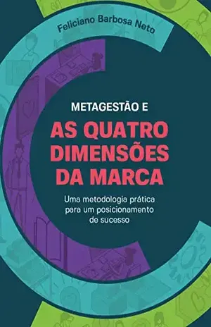Metagestão e As Quatro Dimensões da Marca: Uma metodologia prática para um posicionamento de sucesso - Feliciano Barbosa Neto
