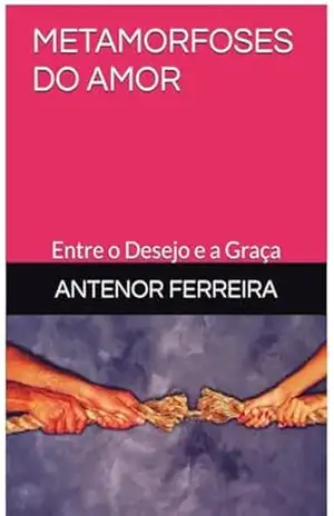 METAMORFOSES DO AMOR: Entre o Desejo e a Graça - ANTENOR FERREIRA