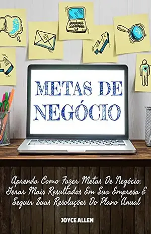 Metas De Negócios: Aprenda Como Fazer Metas De Negócio, Gerar Mais Resultados Em Sua Empresa E Seguir Suas Resoluções Do Plano Anual - Joyce Allen