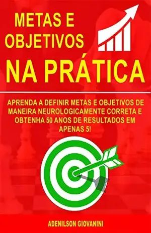 Metas e Objetivos: Aprenda a Definir Metas e Objetivos De Maneira Neurologicamente Correta e Obtenha 50 Anos De Resultados Em Apenas 5! (Marketing e vendas) - Adenilson Giovanini
