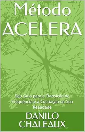 Método ACELERA: Seu Guia para a Transição de Frequência e a Cocriação da Sua Realidade – DANILO CHALEAUX