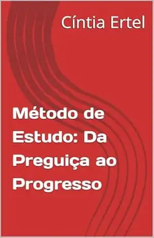 Método de Estudo: Da Preguiça ao Progresso - Cíntia Ertel