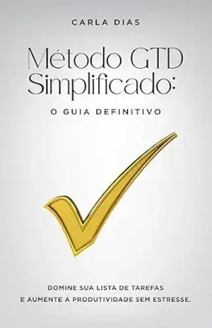 Método GTD Simplificado: O Guia Definitivo para Dominar sua Lista de Tarefas, Organizar sua Vida e Aumentar a Produtividade Sem Estresse – Carla Dias