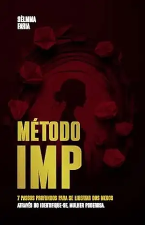 Método IMP: 7 Passos profundos para se libertar dos medos, através do Identifique–se, Mulher Poderosa! – Sèlmma Faria
