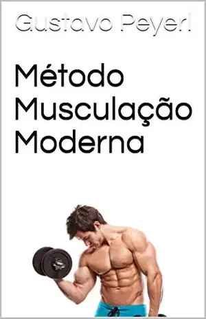 Método Musculação Moderna: As melhores e mais modernas estratégias para ganhar massa muscular magra e perder gordura – Gustavo Peyerl