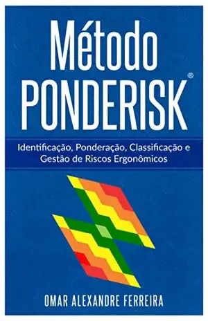 Método PONDERISK: Identificação, Ponderação, Classificação e Gestão de Riscos Ergonômicos – Omar Alexandre Ferreira