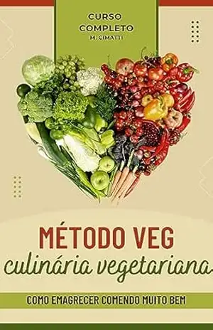 Método Veg: Culinária Vegetariana: Como emagrecer comendo muito bem! – M. Cimatti