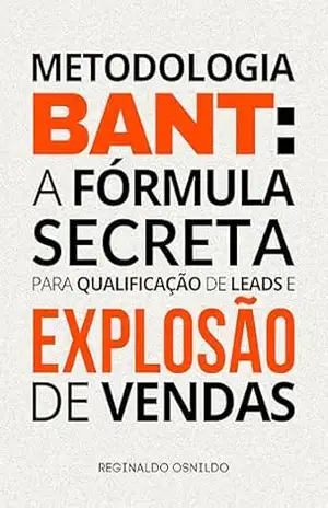 Metodologia BANT: a fórmula secreta para qualificação de leads e explosão de vendas (Metodologia de venda) – Reginaldo Osnildo