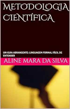 METODOLOGIA CIENTÍFICA: UM GUIA ABRANGENTE: LINGUAGEM FORMAL FÁCIL DE ENTENDER – ALINE MARA  DA SILVA