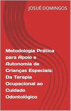 Metodologia Prática para Apoio e Autonomia de Crianças Especiais: Da Terapia Ocupacional ao Cuidado Odontológico – JOSUÉ  DOMINGOS