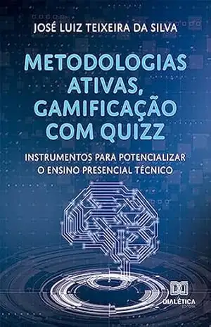 Metodologias ativas, gamificação com quizz: instrumentos para potencializar o ensino presencial técnico – José Luiz Teixeira da Silva