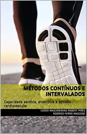 Métodos contínuos e intervalados: Capacidade aeróbia, anaeróbia e aptidão cardiovascular – Cássio Mascarenhas Robert Pires Rodrigo Ferro Magosso