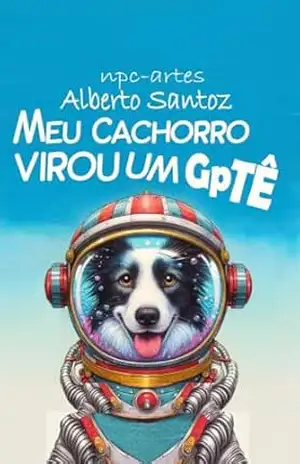MEU CACHORRO VIROU UM GPTê – ALBERTO SANTOZ