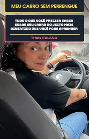 MEU CARRO SEM PERRENGUE: Tudo o que você precisa saber sobre seu carro do jeito mais simples e divertido que você pode aprender – Thais Roland