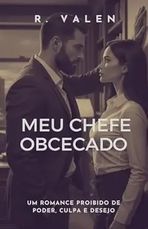 MEU CHEFE OBCECADO: UM ROMANCE PROIBIDO DE PODER, CULPA E DESEJO - R.  VALEN