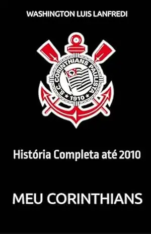 Meu Corinthians: História Completa até 2010 – Washington Luis Lanfredi
