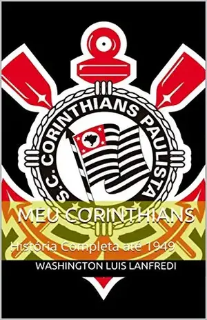 Meu Corinthians: História Completa até 1977 - Washington Luis Lanfredi