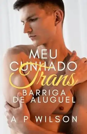 Meu cunhado Trans: Barriga de Aluguel (Contos Gays No Sigilo Livro 7) – A P Wilson