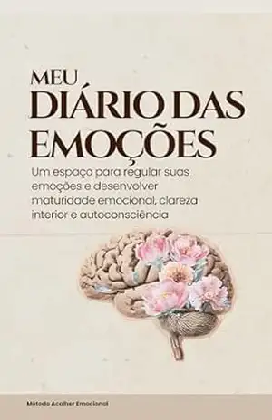 Meu Diário das Emoções: Um Espaço Seguro Para Regular Suas Emoções e Desenvolver Maturidade Emocional – Ana Oliveira