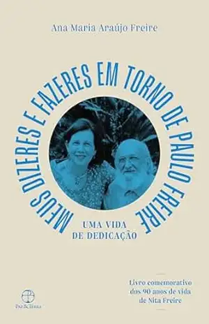 Meu dizeres e fazeres em torno de Paulo Freire: Uma vida de dedicação – Ana Maria Araújo Freire