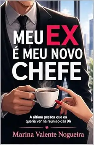 Meu Ex é Meu Novo Chefe: A última pessoa que eu queria ver na reunião das 9h. – Marina  Valente Nogueira
