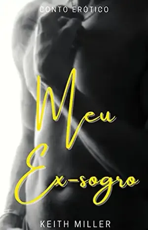 Meu ex–sogro: (Conto Erótico) - Keith Miller