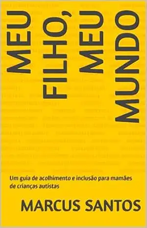 MEU FILHO, MEU MUNDO: Um guia de acolhimento e inclusão para mamães de crianças autistas – Marcus Santos