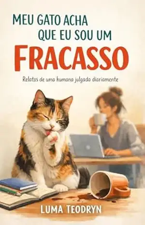 MEU GATO ACHA QUE EU SOU UM FRACASSO: Relatos de uma humana julgada diariamente – Luma Teodryn