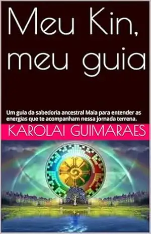 Meu Kin, meu guia: Um guia da sabedoria ancestral Maia para entender as energias que te acompanham nessa jornada terrena. (Lei do Tempo Livro 1) – KAROLAI GUIMARAES