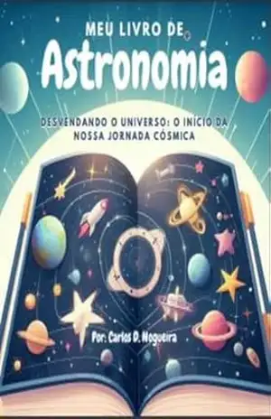 Meu Livro de Astronomia: Desvendando o Universo: O Início da Jornada Cósmica – Carlos Nogueira
