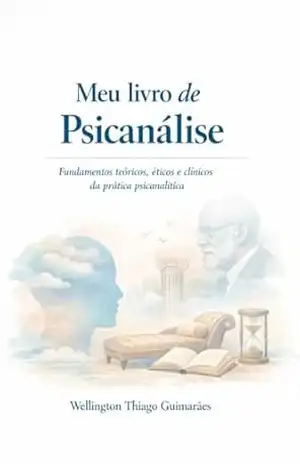 Meu Livro de Psicanálise: Fundamentos teóricos, éticos e clínicos da prática psicanalítica – Wellington Thiago Guimarães