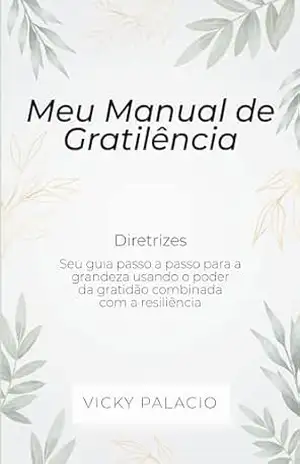 Meu Manual de Gratiliência: Seu guia passo a passo para alcançar a grandeza usando o poder da gratidão – Vicky Palacio