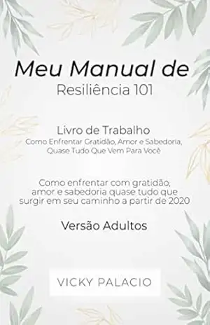 Meu Manual de Resiliencia 101: Como Enfrentar Gratidão, Amor e Sabedoria, Quase Tudo Que Vem Para Você – Vicky Palacio