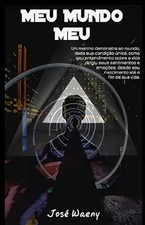 MEU MUNDO MEU: Um menino mostra ao mundo, em sua condição única, como sua visão da vida dirigiu seus sentimentos, desde seu nascimento até o fim. - José Waeny
